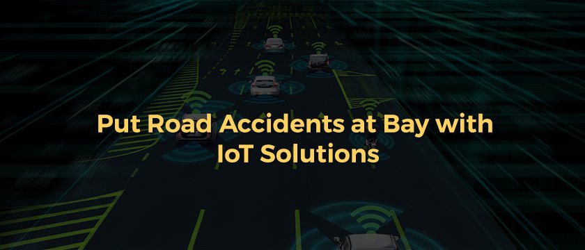 Put Road Accidents at Bay with IoT Solutions
